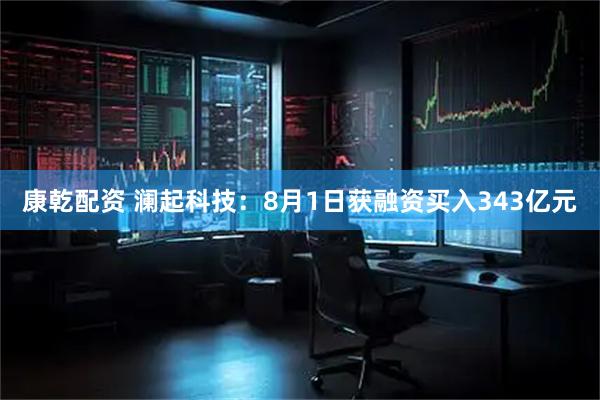 康乾配资 澜起科技：8月1日获融资买入343亿元