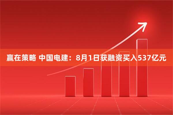 赢在策略 中国电建：8月1日获融资买入537亿元